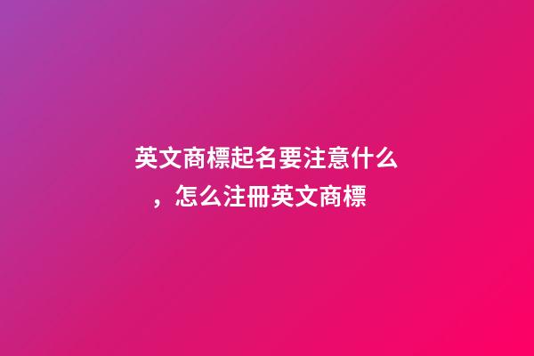 英文商標起名要注意什么，怎么注冊英文商標